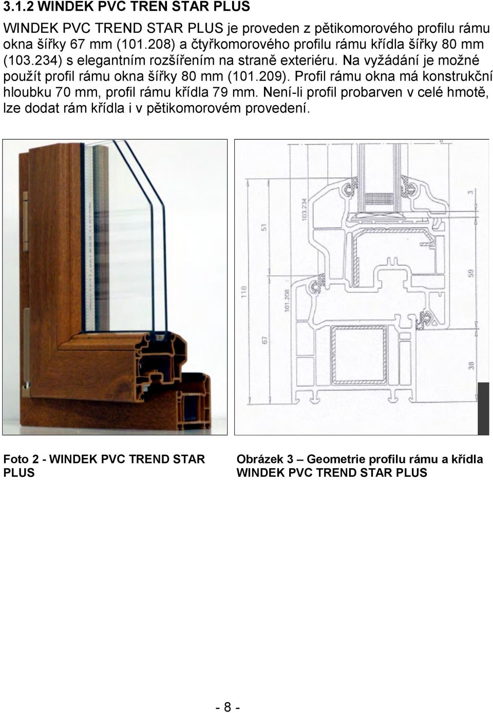 Na vyžádání je možné použít profil rámu okna šířky 80 mm (101.209). Profil rámu okna má konstrukční hloubku 70 mm, profil rámu křídla 79 mm.