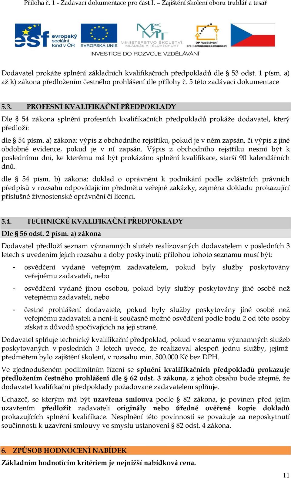 PROFESNÍ KVALIFIKAČNÍ PŘEDPOKLADY Dle 54 zákona splnění profesních kvalifikačních předpokladů prokáže dodavatel, který předloží: dle 54 písm.