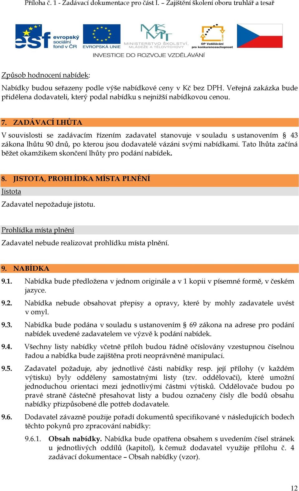 Tato lhůta začíná běžet okamžikem skončení lhůty pro podání nabídek. 8. JISTOTA, PROHLÍDKA MÍSTA PLNĚNÍ Jistota Zadavatel nepožaduje jistotu.