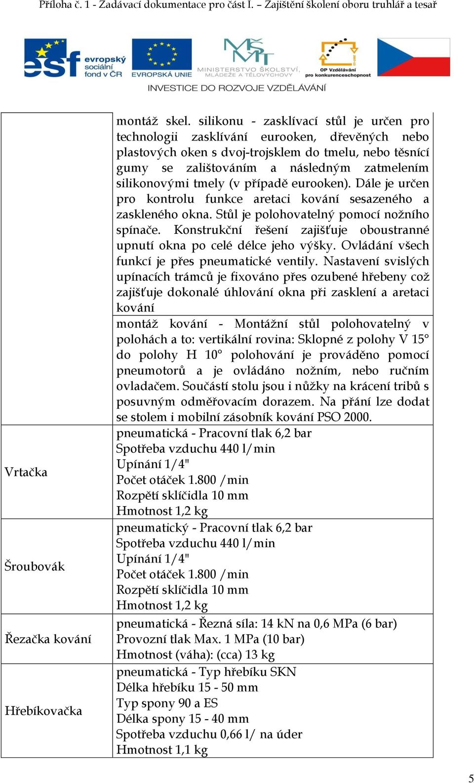 silikonovými tmely (v případě eurooken). Dále je určen pro kontrolu funkce aretaci kování sesazeného a zaskleného okna. Stůl je polohovatelný pomocí nožního spínače.