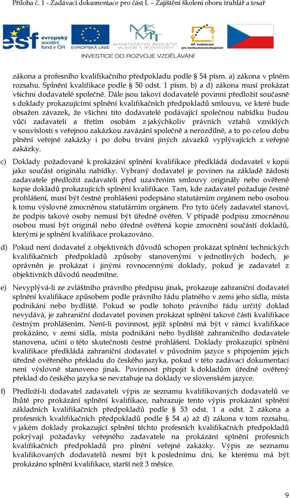 společnou nabídku budou vůči zadavateli a třetím osobám z jakýchkoliv právních vztahů vzniklých v souvislosti s veřejnou zakázkou zavázání společně a nerozdílně, a to po celou dobu plnění veřejné