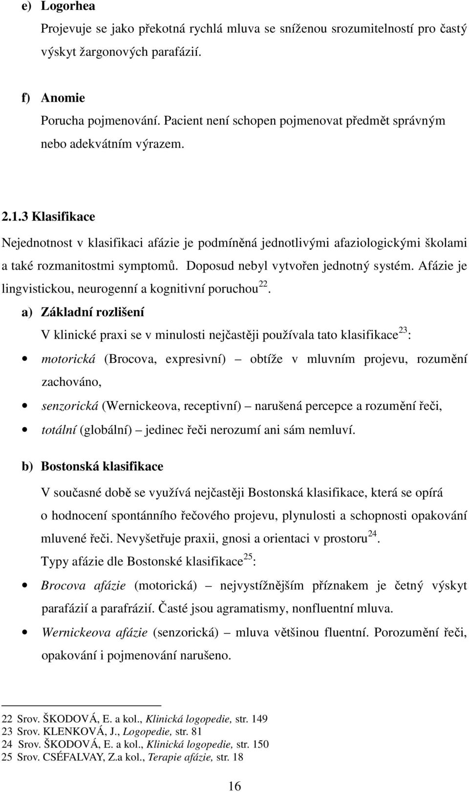 3 Klasifikace Nejednotnost v klasifikaci afázie je podmíněná jednotlivými afaziologickými školami a také rozmanitostmi symptomů. Doposud nebyl vytvořen jednotný systém.