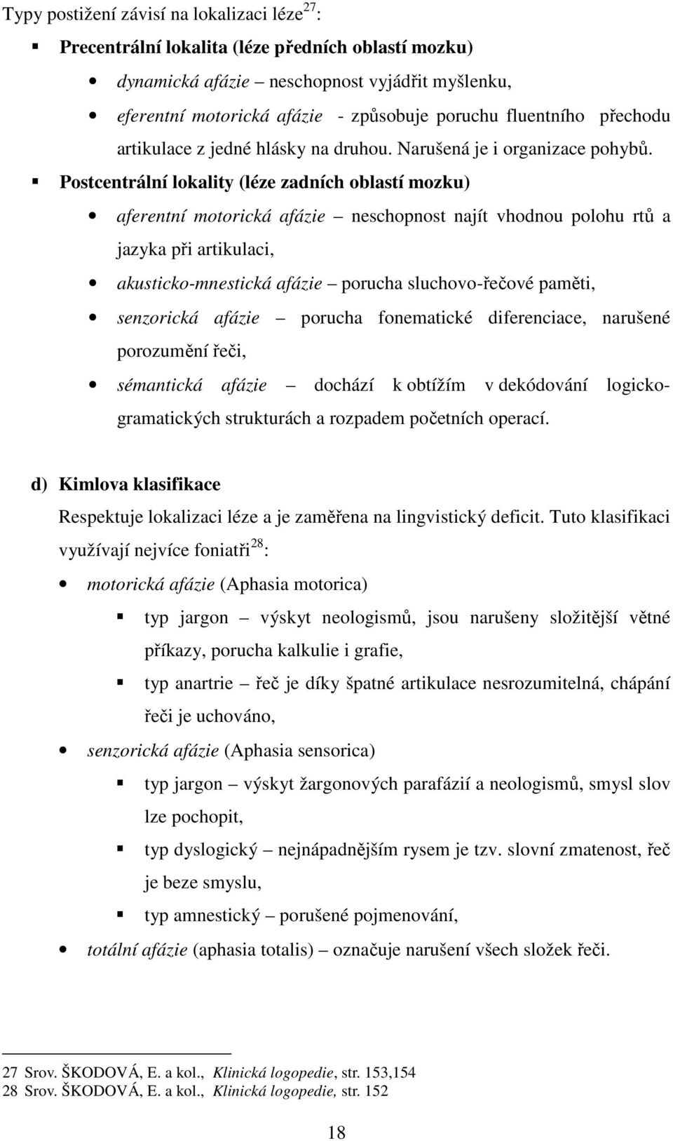 Postcentrální lokality (léze zadních oblastí mozku) aferentní motorická afázie neschopnost najít vhodnou polohu rtů a jazyka při artikulaci, akusticko-mnestická afázie porucha sluchovo-řečové paměti,