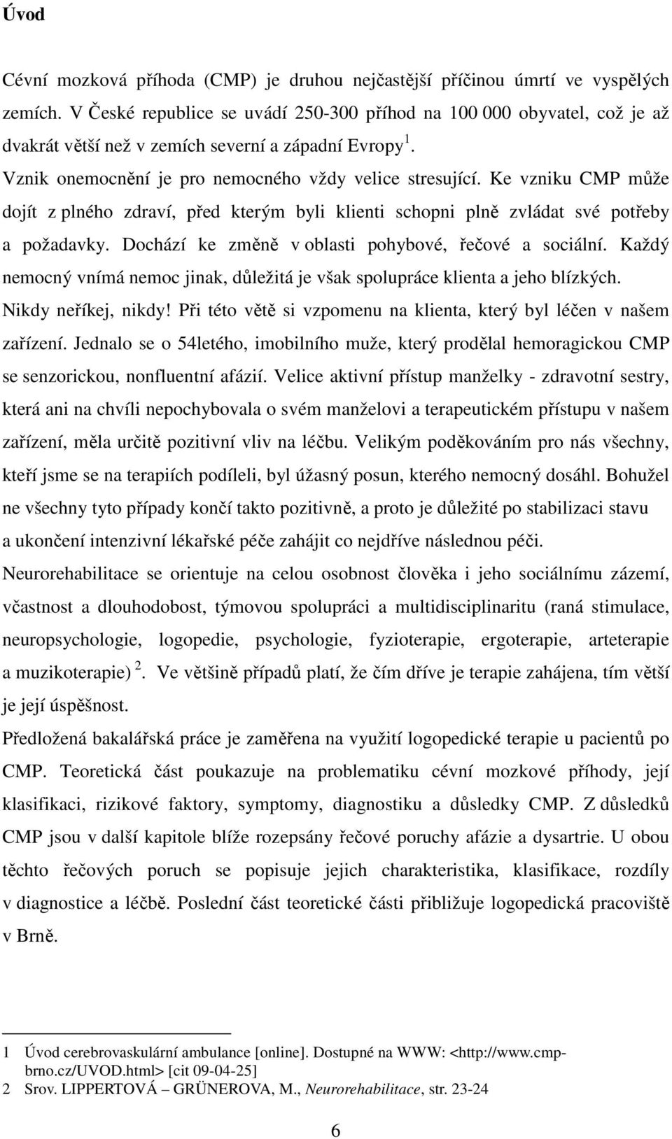 Ke vzniku CMP může dojít z plného zdraví, před kterým byli klienti schopni plně zvládat své potřeby a požadavky. Dochází ke změně v oblasti pohybové, řečové a sociální.