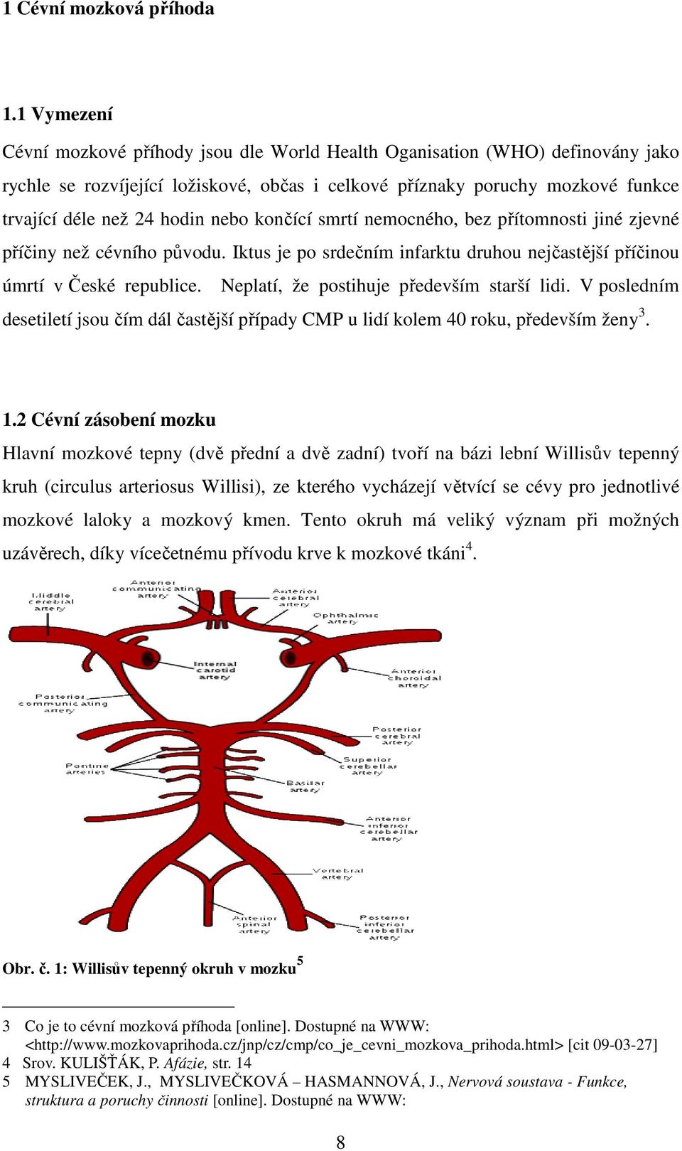 nebo končící smrtí nemocného, bez přítomnosti jiné zjevné příčiny než cévního původu. Iktus je po srdečním infarktu druhou nejčastější příčinou úmrtí v České republice.