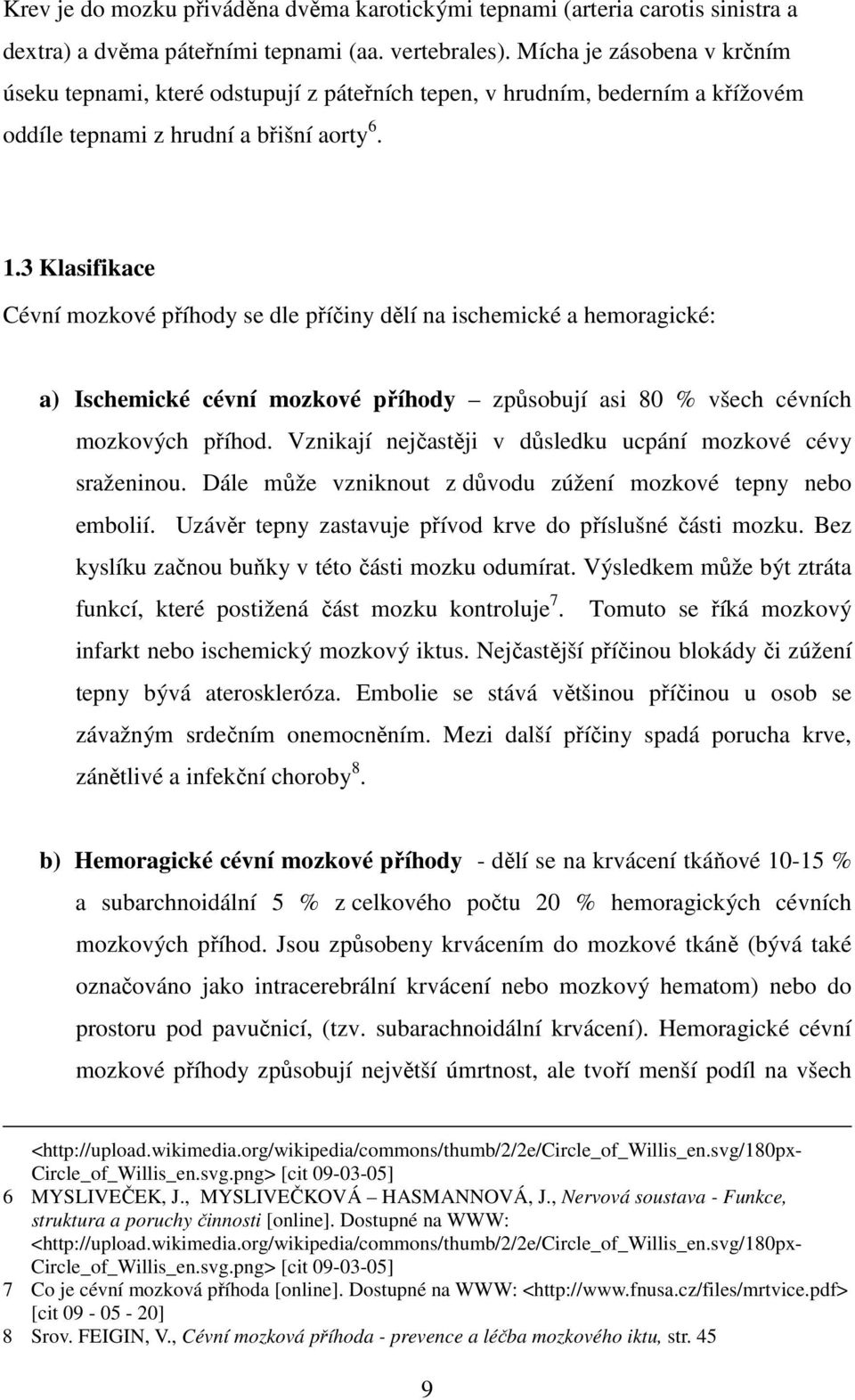 3 Klasifikace Cévní mozkové příhody se dle příčiny dělí na ischemické a hemoragické: a) Ischemické cévní mozkové příhody způsobují asi 80 všech cévních mozkových příhod.