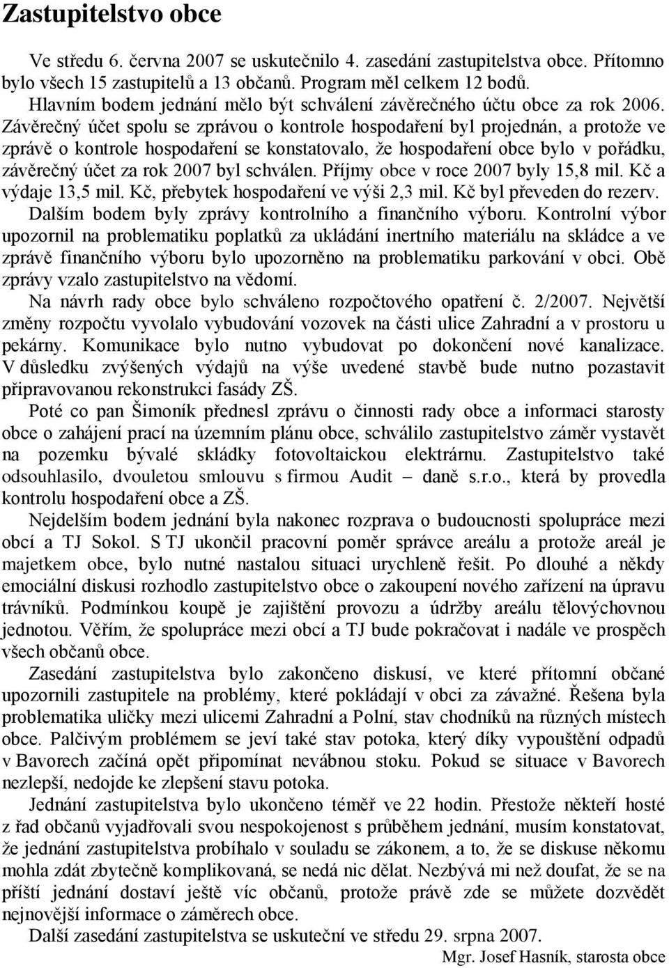 Závěrečný účet spolu se zprávou o kontrole hospodaření byl projednán, a protoţe ve zprávě o kontrole hospodaření se konstatovalo, ţe hospodaření obce bylo v pořádku, závěrečný účet za rok 2007 byl