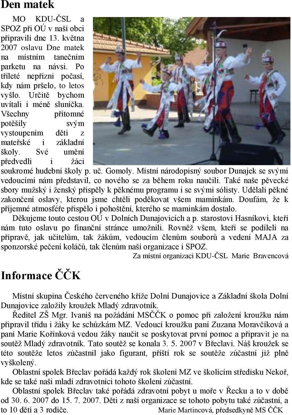 Místní národopisný soubor Dunajek se svými vedoucími nám představil, co nového se za během roku naučili. Také naše pěvecké sbory muţský i ţenský přispěly k pěknému programu i se svými sólisty.