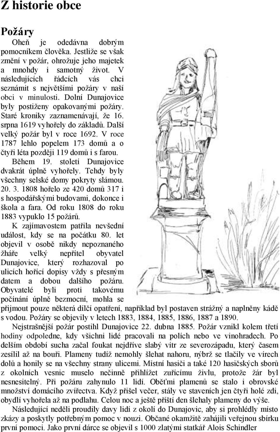 srpna 1619 vyhořely do základů. Další velký poţár byl v roce 1692. V roce 1787 lehlo popelem 173 domů a o čtyři léta později 119 domů i s farou. Během 19. století Dunajovice dvakrát úplně vyhořely.