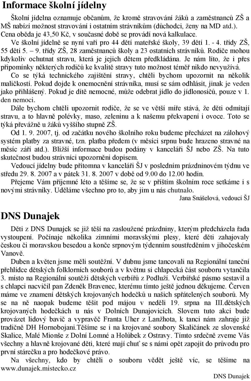 třídy ZŠ, 28 zaměstnanců školy a 23 ostatních strávníků. Rodiče mohou kdykoliv ochutnat stravu, která je jejich dětem předkládána.