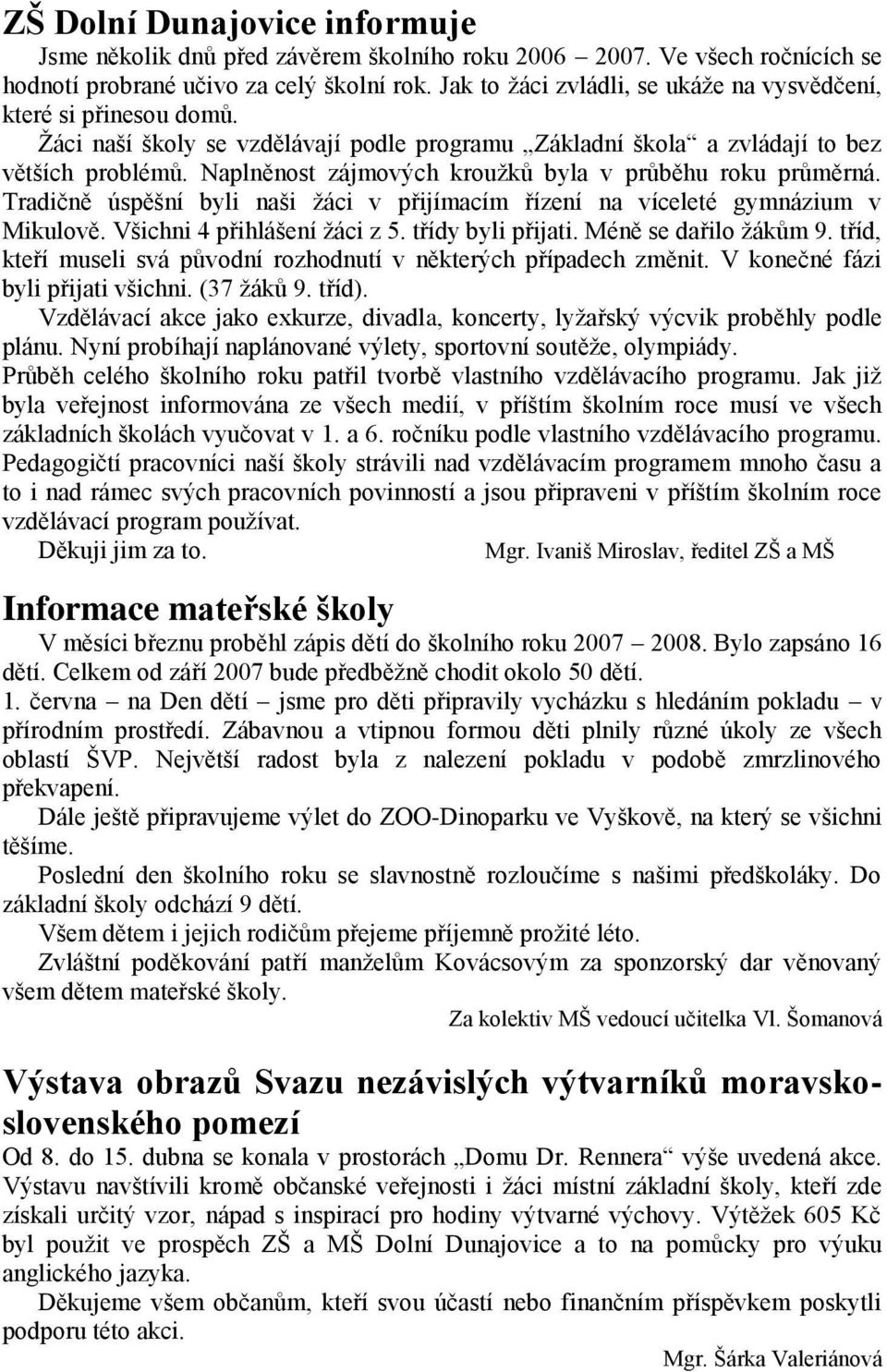 Naplněnost zájmových krouţků byla v průběhu roku průměrná. Tradičně úspěšní byli naši ţáci v přijímacím řízení na víceleté gymnázium v Mikulově. Všichni 4 přihlášení ţáci z 5. třídy byli přijati.