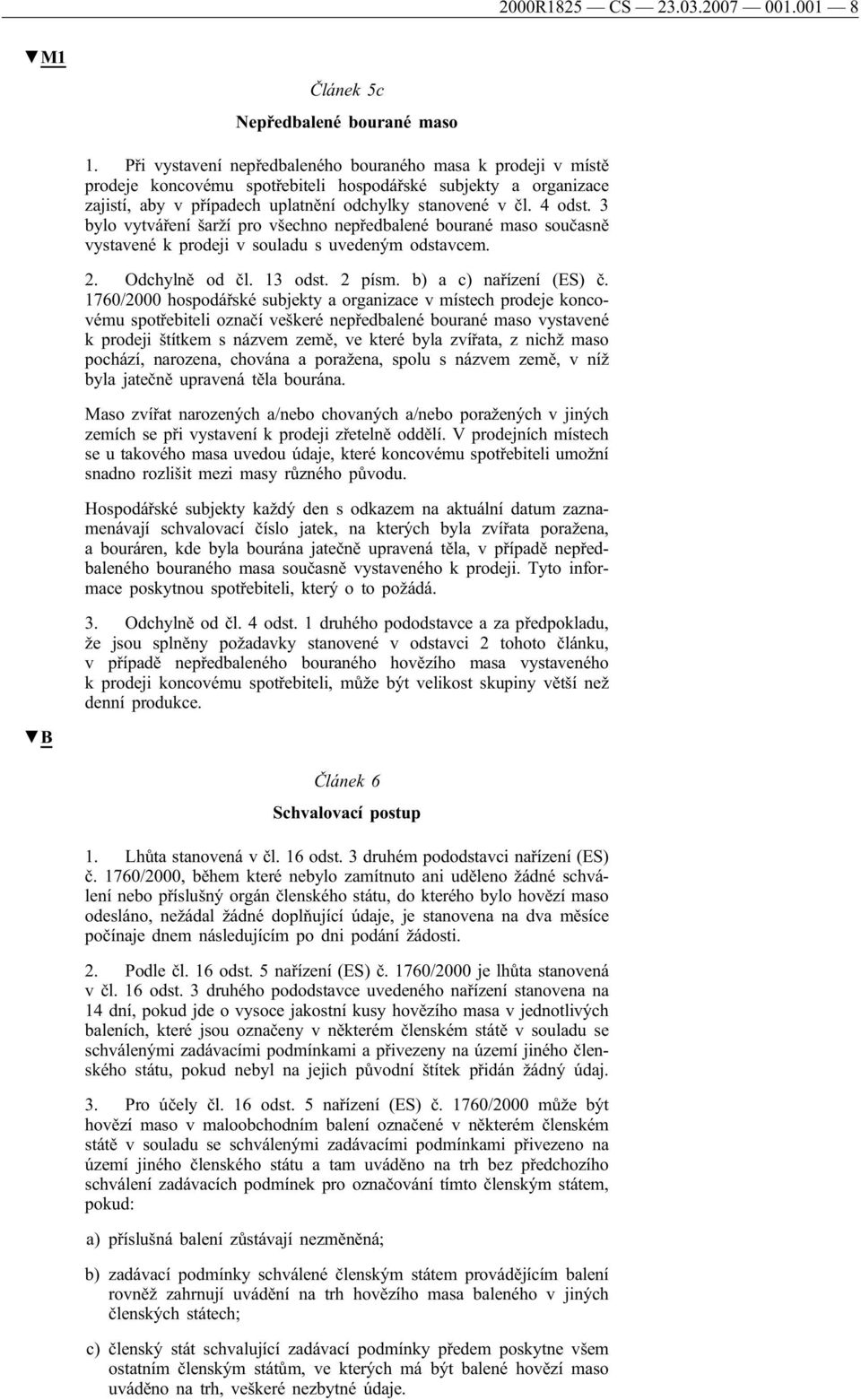 3 bylo vytváření šarží pro všechno nepředbalené bourané maso současně vystavené k prodeji v souladu s uvedeným odstavcem. 2. Odchylně od čl. 13 odst. 2 písm. b) a c) nařízení (ES) č.