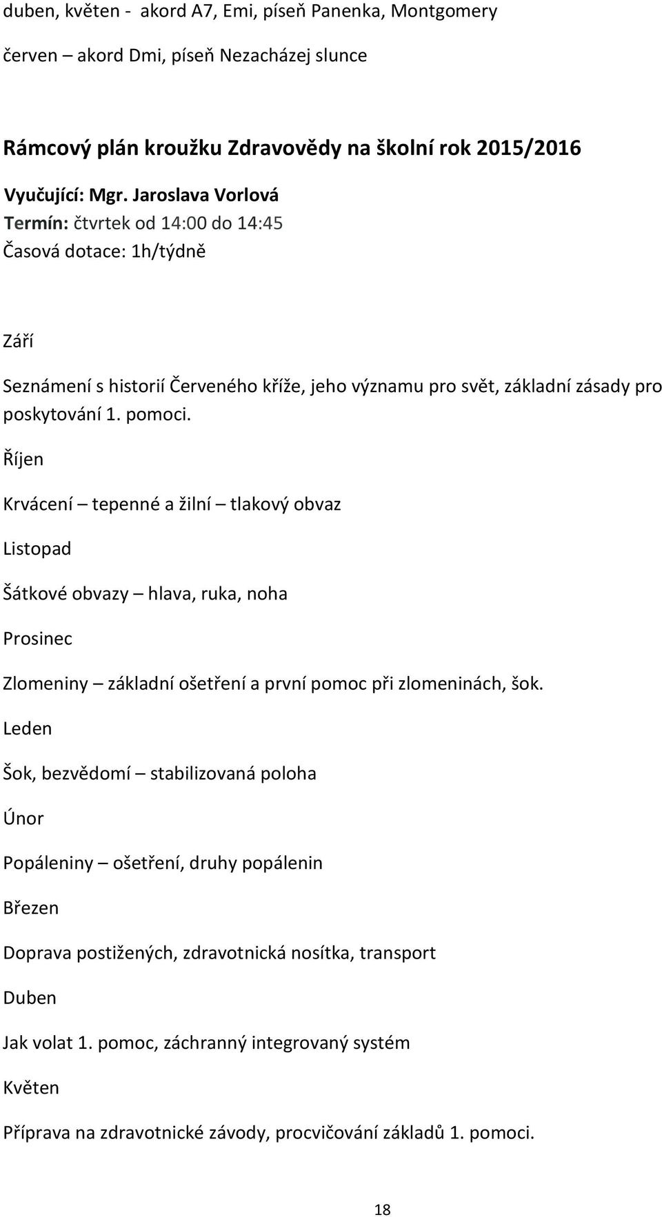 Říjen Krvácení tepenné a žilní tlakový obvaz Listopad Šátkové obvazy hlava, ruka, noha Prosinec Zlomeniny základní ošetření a první pomoc při zlomeninách, šok.