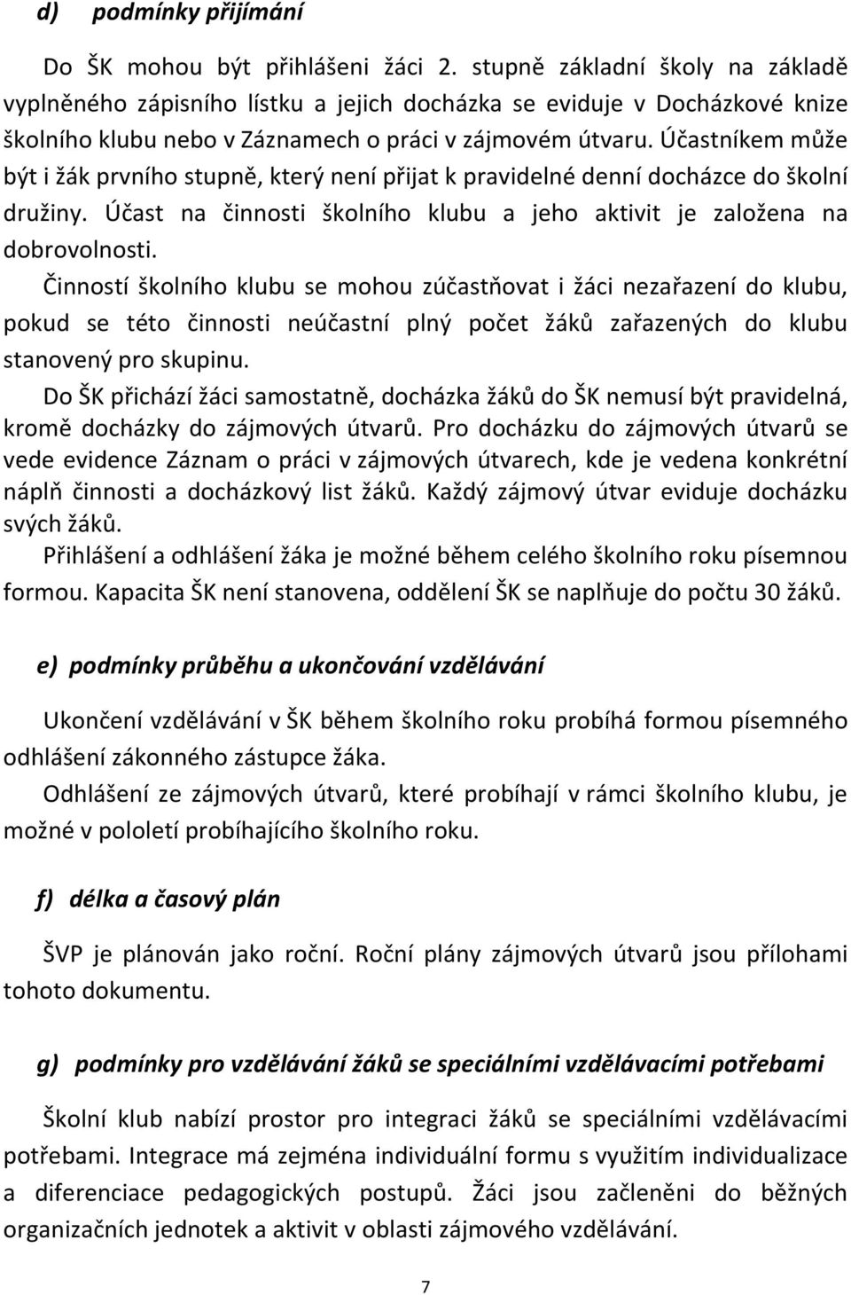 Účastníkem může být i žák prvního stupně, který není přijat k pravidelné denní docházce do školní družiny. Účast na činnosti školního klubu a jeho aktivit je založena na dobrovolnosti.