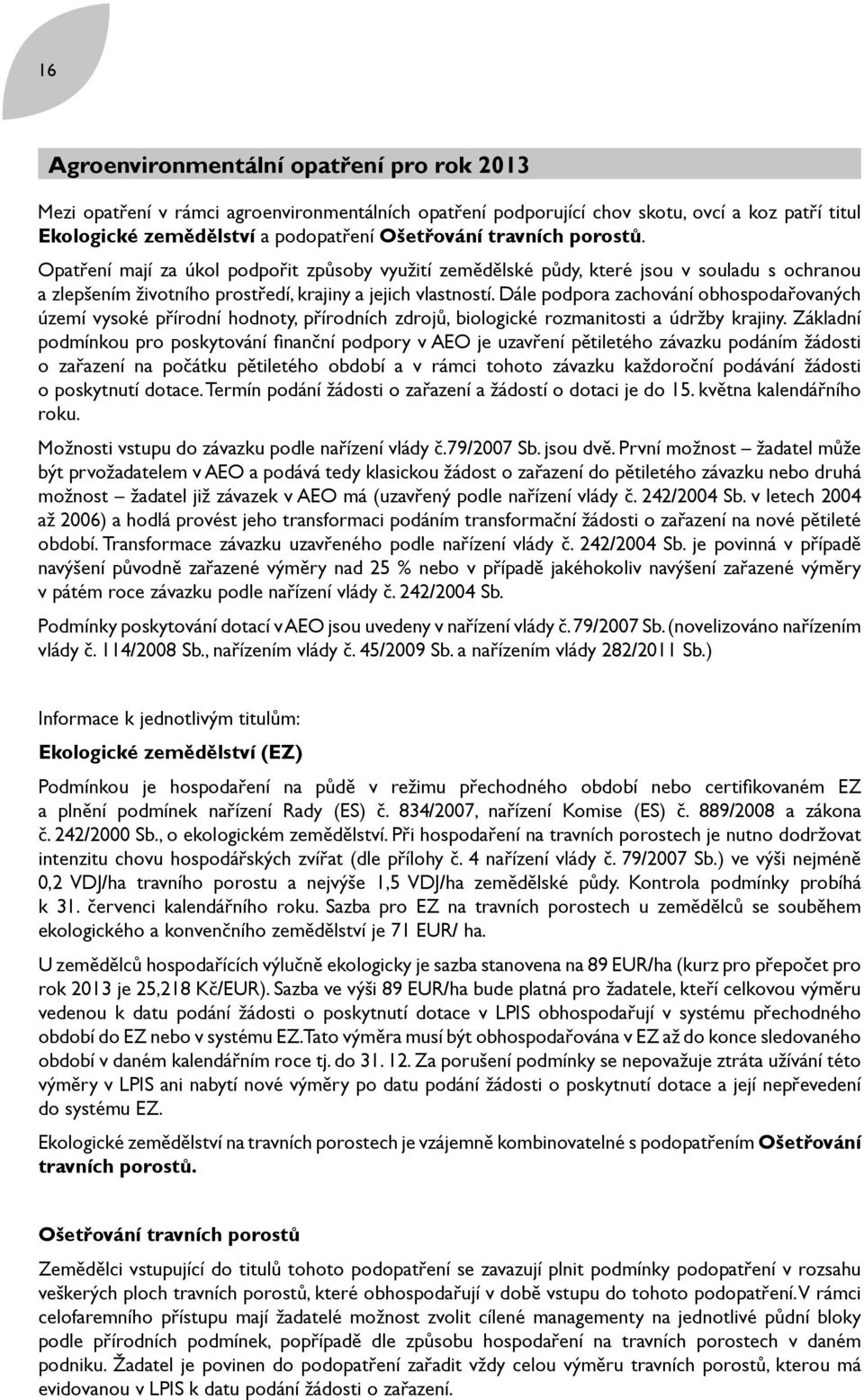 Dále podpora zachování obhospodařovaných území vysoké přírodní hodnoty, přírodních zdrojů, biologické rozmanitosti a údržby krajiny.