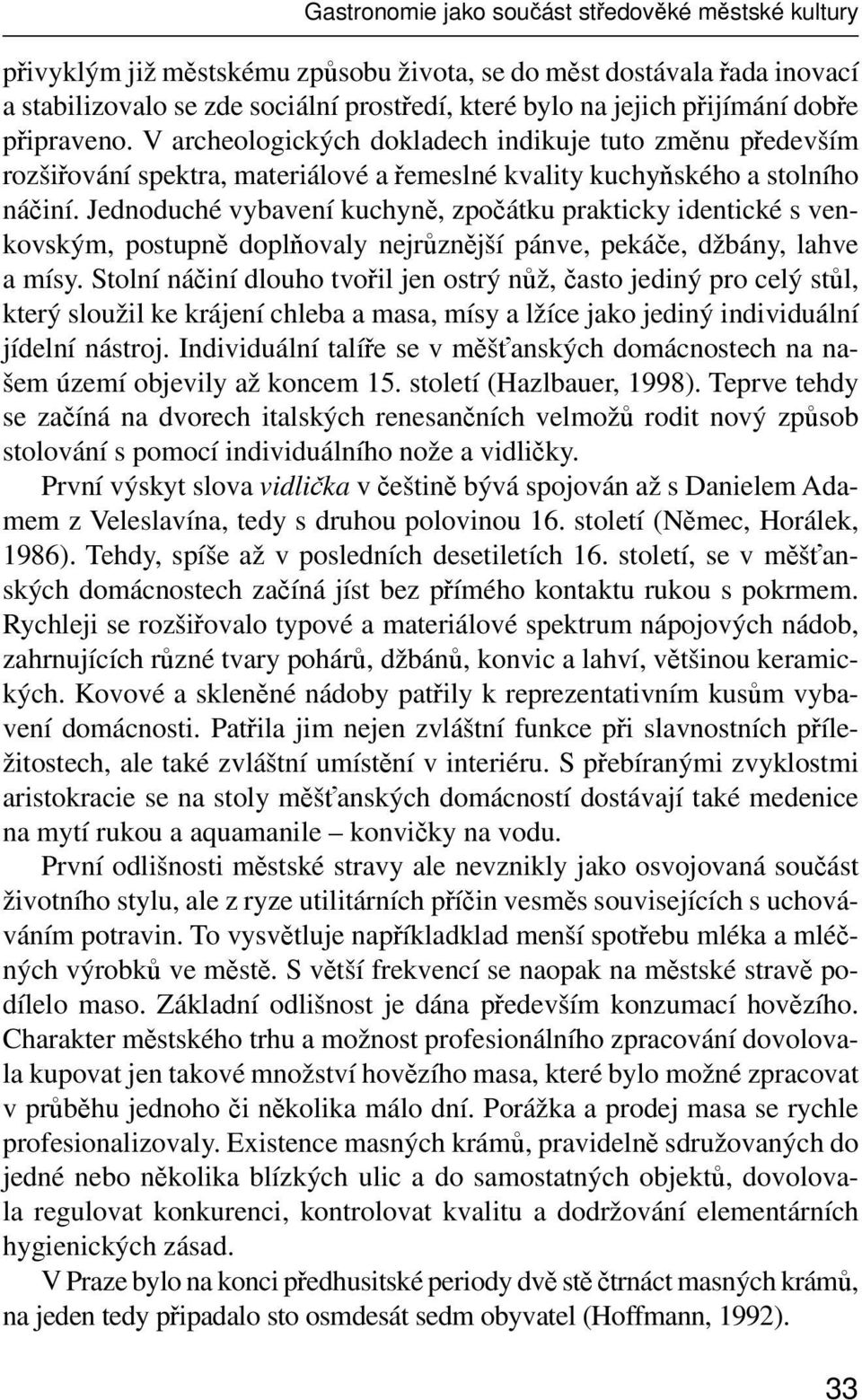 Jednoduché vybavení kuchyně, zpočátku prakticky identické s venkovským, postupně doplňovaly nejrůznější pánve, pekáče, džbány, lahve a mísy.