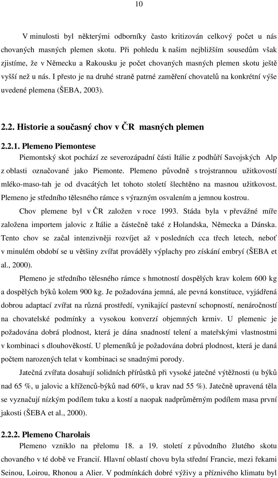 I přesto je na druhé straně patrné zaměření chovatelů na konkrétní výše uvedené plemena (ŠEBA, 2003). 2.2. Historie a současný chov v ČR masných plemen 2.2.1.