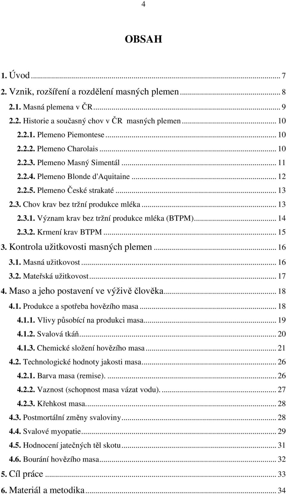 .. 14 2.3.2. Krmení krav BTPM... 15 3. Kontrola užitkovosti masných plemen... 16 3.1. Masná užitkovost... 16 3.2. Mateřská užitkovost... 17 4. Maso a jeho postavení ve výživě člověka... 18 4.1. Produkce a spotřeba hovězího masa.