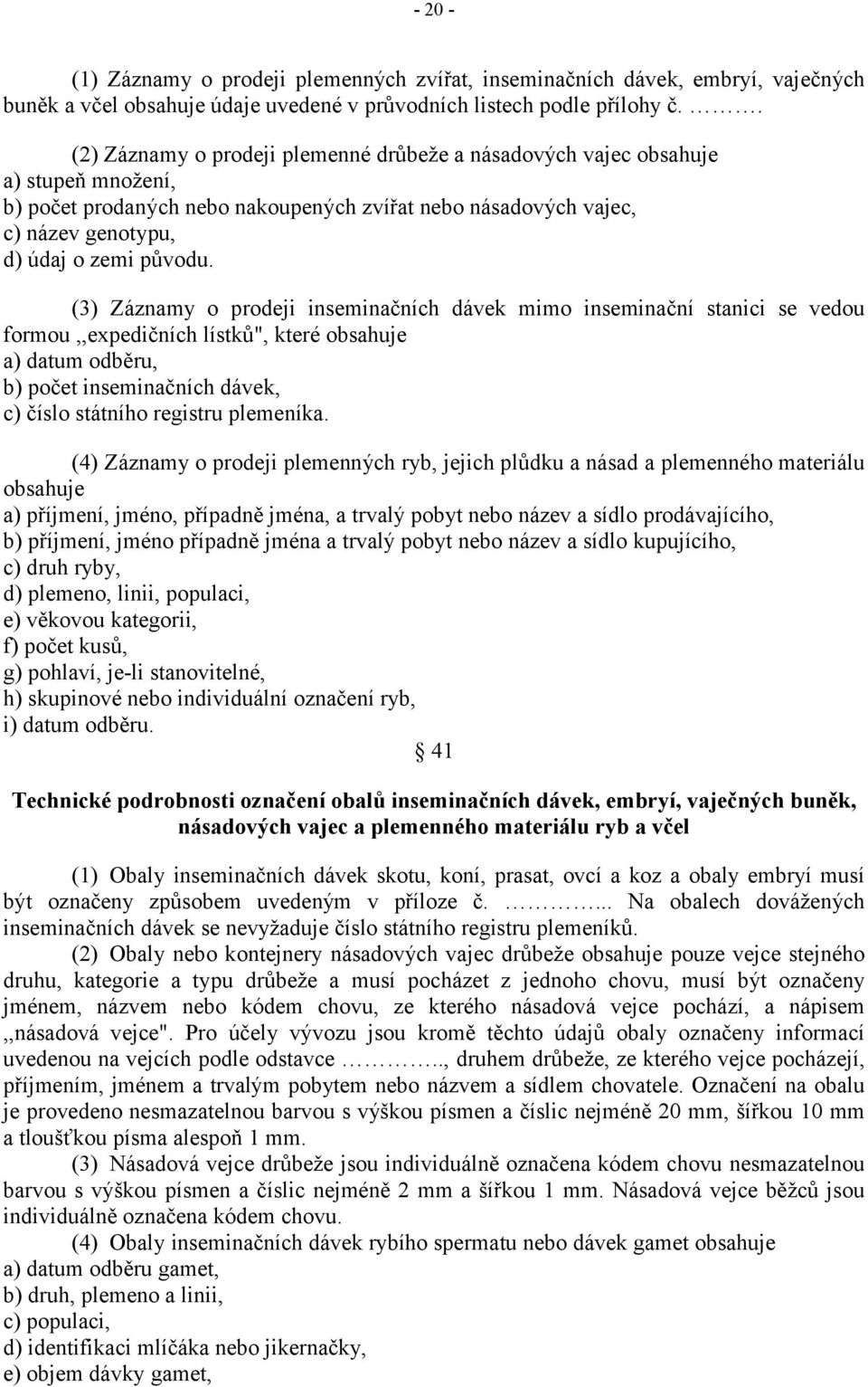 (3) Záznamy o prodeji inseminačních dávek mimo inseminační stanici se vedou formou,,expedičních lístků", které obsahuje a) datum odběru, b) počet inseminačních dávek, c) číslo státního registru