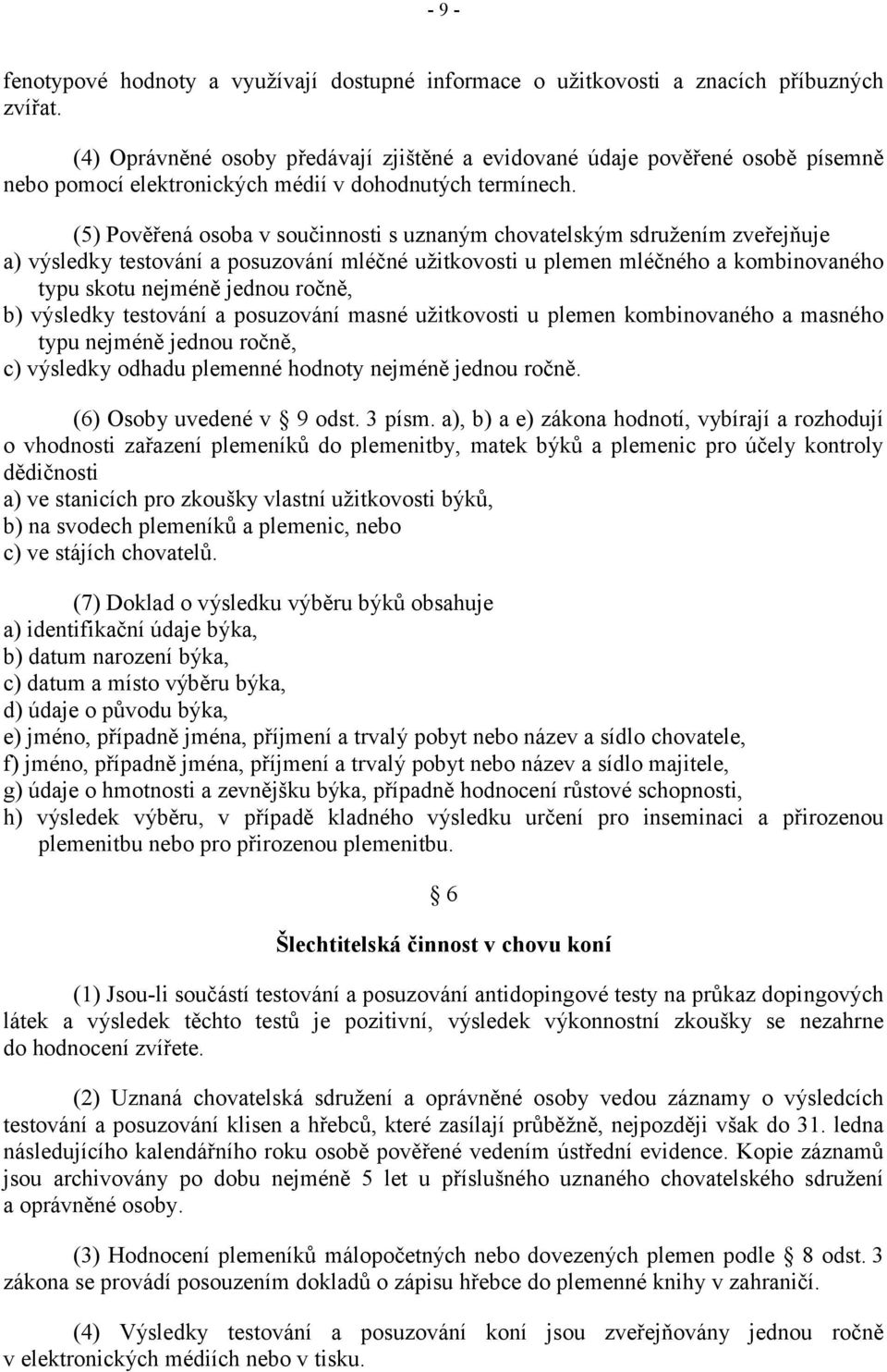 (5) Pověřená osoba v součinnosti s uznaným chovatelským sdružením zveřejňuje a) výsledky testování a posuzování mléčné užitkovosti u plemen mléčného a kombinovaného typu skotu nejméně jednou ročně,