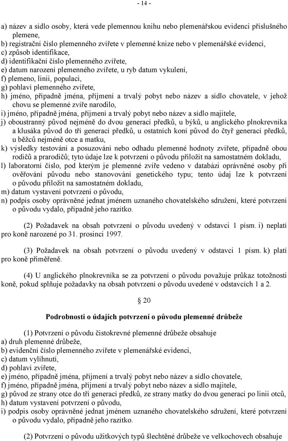 případně jména, příjmení a trvalý pobyt nebo název a sídlo chovatele, v jehož chovu se plemenné zvíře narodilo, i) jméno, případně jména, příjmení a trvalý pobyt nebo název a sídlo majitele, j)