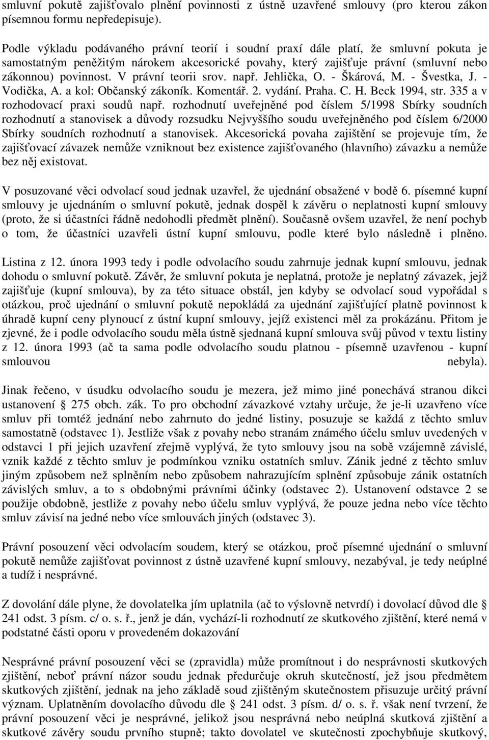 V právní teorii srov. např. Jehlička, O. - Škárová, M. - Švestka, J. - Vodička, A. a kol: Občanský zákoník. Komentář. 2. vydání. Praha. C. H. Beck 1994, str. 335 a v rozhodovací praxi soudů např.