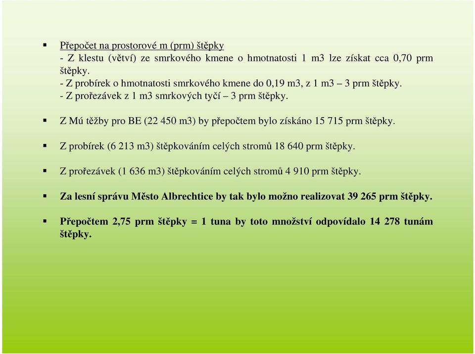 Z Mú těžby pro BE (22 450 m3) by přepočtem bylo získáno 15 715 prm štěpky. Z probírek (6 213 m3) štěpkováním celých stromů 18 640 prm štěpky.