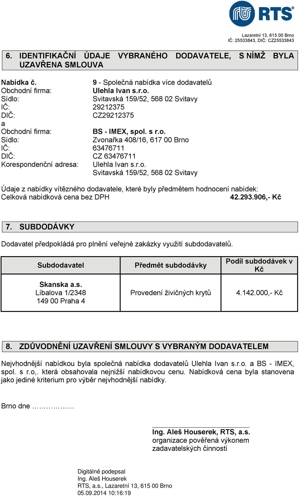 293.906,- Kč 7. SUBDODÁVKY Dodvtel předpokládá pro plnění veřejné zkázky využití subdodvtelů. Subdodvtel Sknsk.s. Líblov 1/2348 149 00 Prh 4 Předmět subdodávky Provedení živičných krytů Podíl subdodávek v Kč 4.