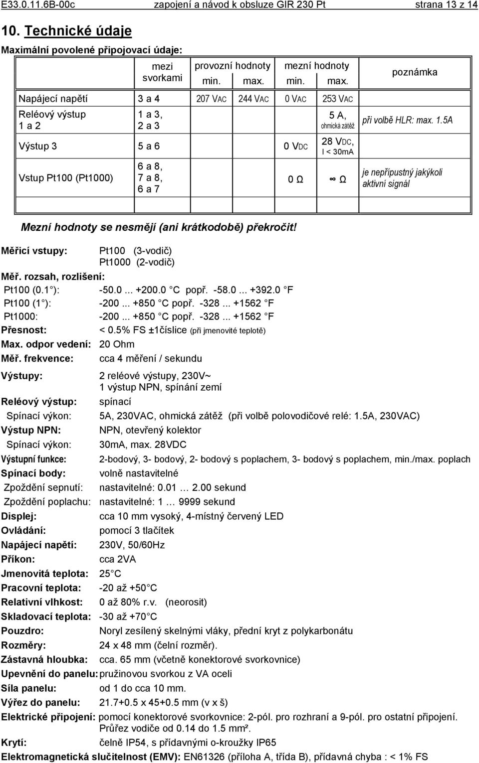 Napájecí napětí 3 a 4 207 VAC 244 VAC 0 VAC 253 VAC Reléový výstup 1 a 2 1 a 3, 2 a 3 Výstup 3 5 a 6 0 VDC Vstup Pt100 (Pt1000) 6 a 8, 7 a 8, 6 a 7 5 A, ohmická zátěž 28 VDC, I < 30mA 0 Ω Ω poznámka