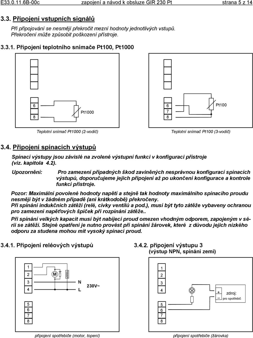 Připojení teplotního snímače Pt100, Pt1000 1 1 2 2 3 3 4 4 5 6 7 8 Pt1000 5 6 7 8 Pt100 Teplotní snímač Pt1000 (2-vodič) Teplotní snímač Pt100 (3-vodič) 3.4. Připojení spínacích výstupů Spínací výstupy jsou závislé na zvolené výstupní funkci v konfiguraci přístroje (viz.