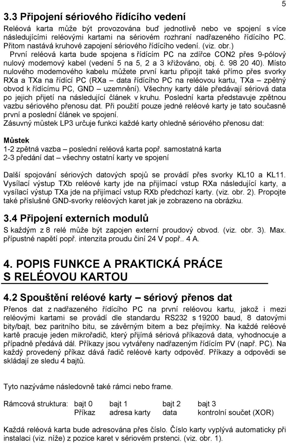 ) První reléová karta bude spojena s řídícím PC na zdířce CON2 přes 9-pólový nulový modemový kabel (vedení 5 na 5, 2 a 3 křižováno, obj. č. 98 20 40).