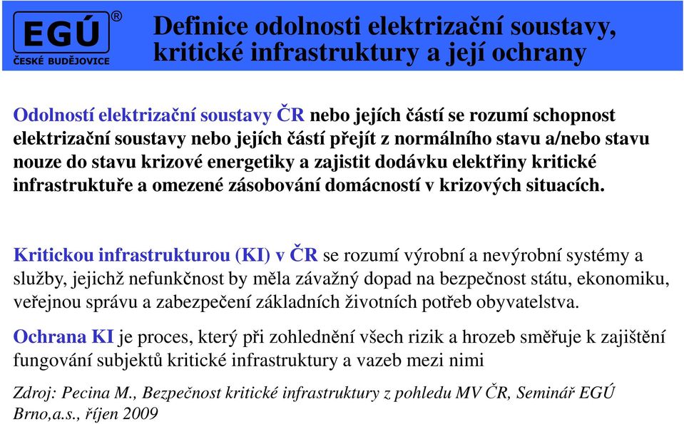 Kritickou infrastrukturou (KI) v ČR se rozumí výrobní a nevýrobní systémy a služby, jejichž nefunkčnost by měla závažný dopad na bezpečnost státu, ekonomiku, veřejnou správu a zabezpečení základních