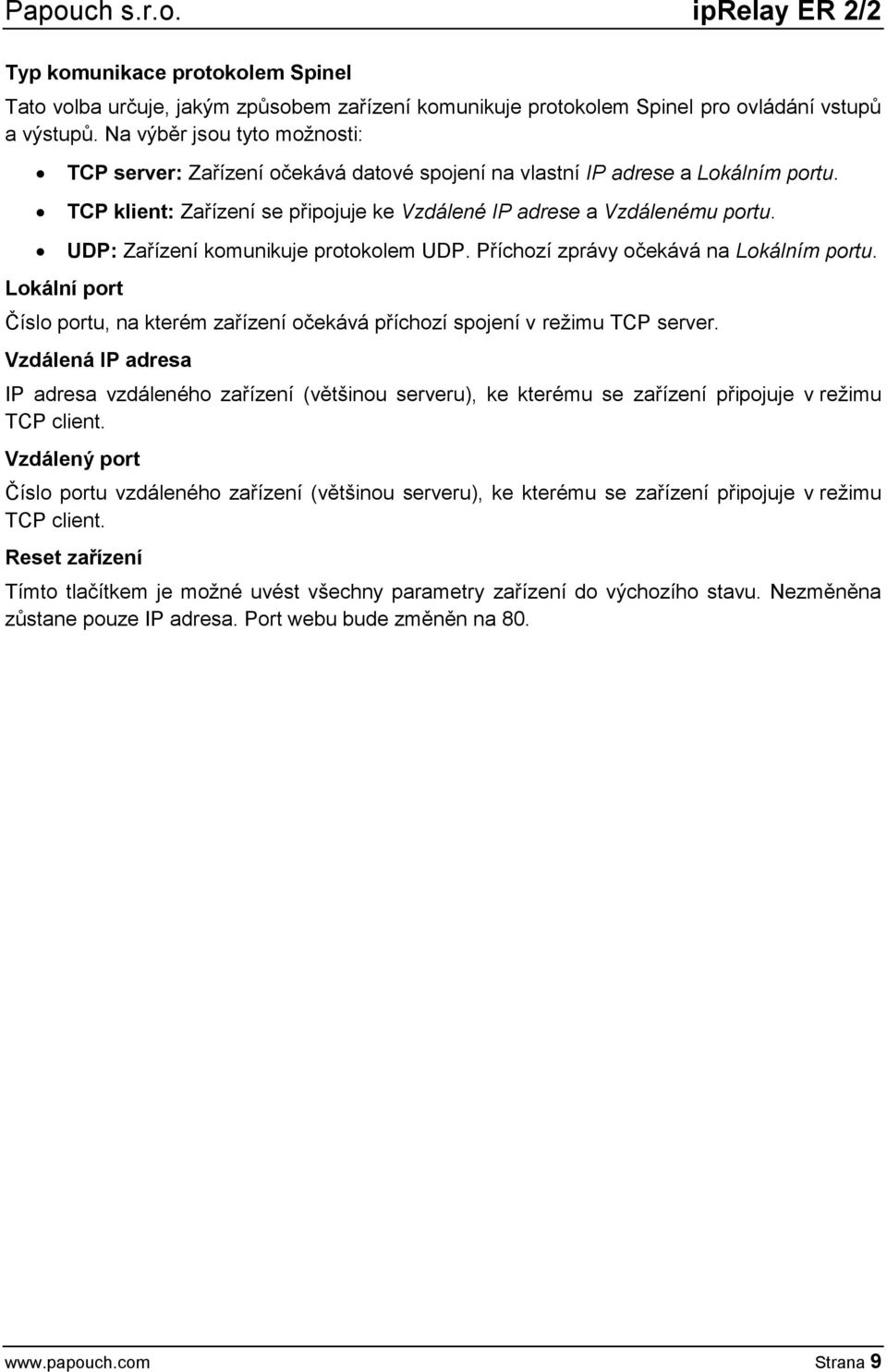 UDP: Zařízení komunikuje protokolem UDP. Příchozí zprávy očekává na Lokálním portu. Číslo portu, na kterém zařízení očekává příchozí spojení v režimu TCP server.