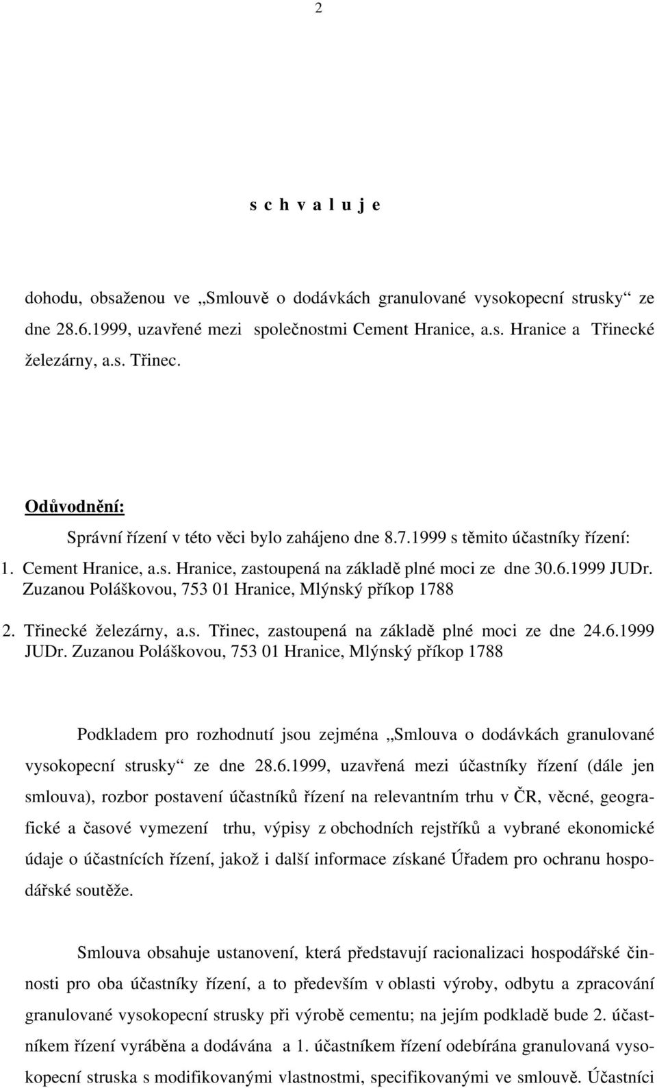1999 JUDr. Zuzanou Poláškovou, 753 01 Hranice, Mlýnský příkop 1788 2. Třinecké železárny, a.s. Třinec, zastoupená na základě plné moci ze dne 24.6.1999 JUDr. Zuzanou Poláškovou, 753 01 Hranice, Mlýnský příkop 1788 Podkladem pro rozhodnutí jsou zejména Smlouva o dodávkách granulované vysokopecní strusky ze dne 28.
