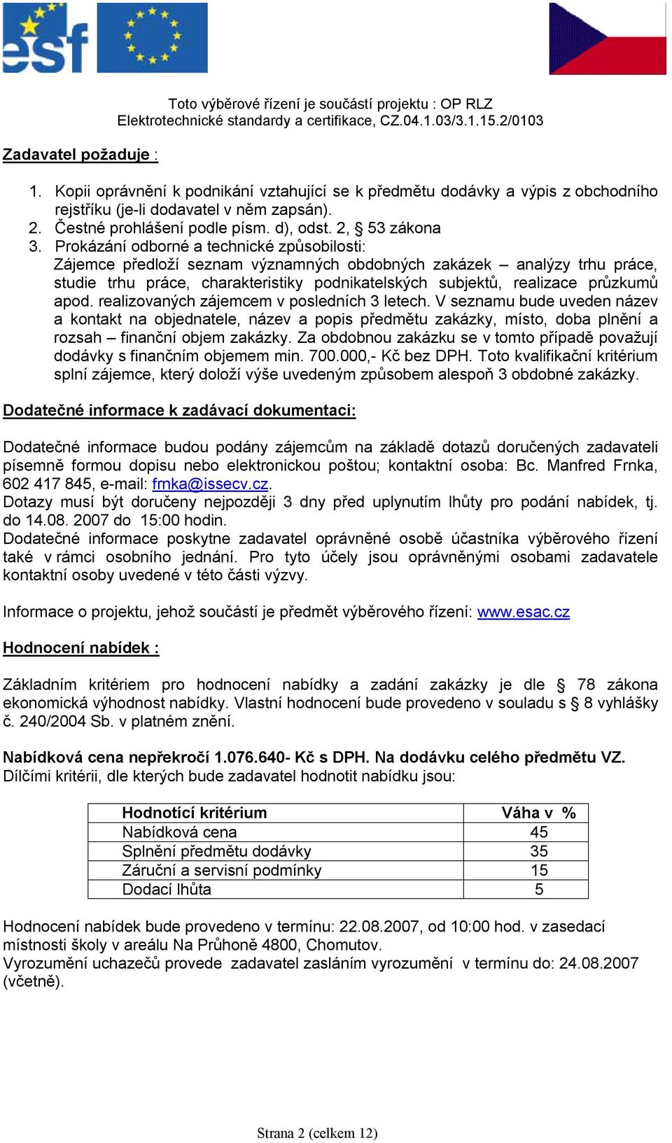 Prokázání odborné a technické způsobilosti: Zájemce předloží seznam významných obdobných zakázek analýzy trhu práce, studie trhu práce, charakteristiky podnikatelských subjektů, realizace průzkumů