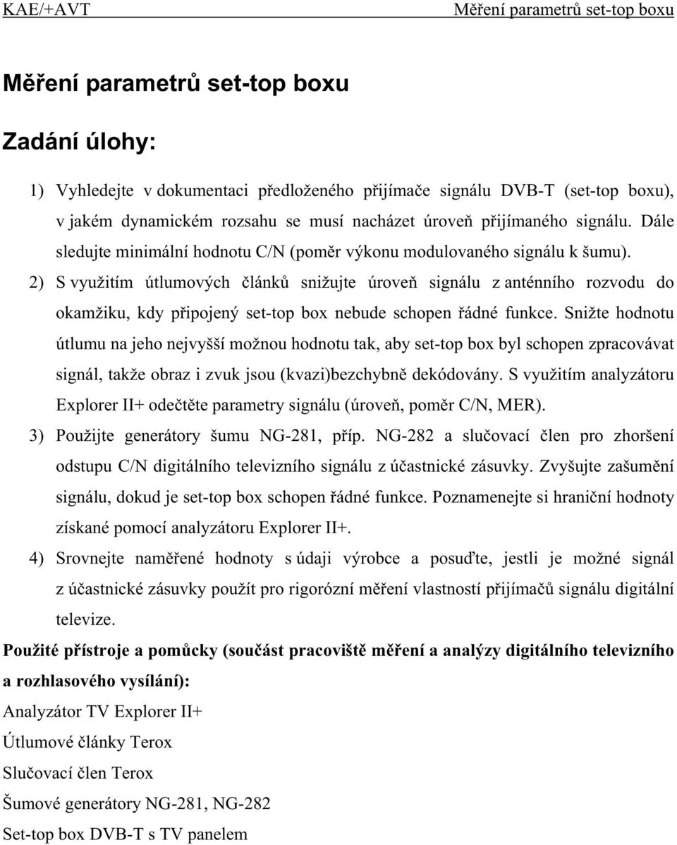 2) S využitím útlumových lánk snižujte úrove signálu z anténního rozvodu do okamžiku, kdy p ipojený set-top box nebude schopen ádné funkce.