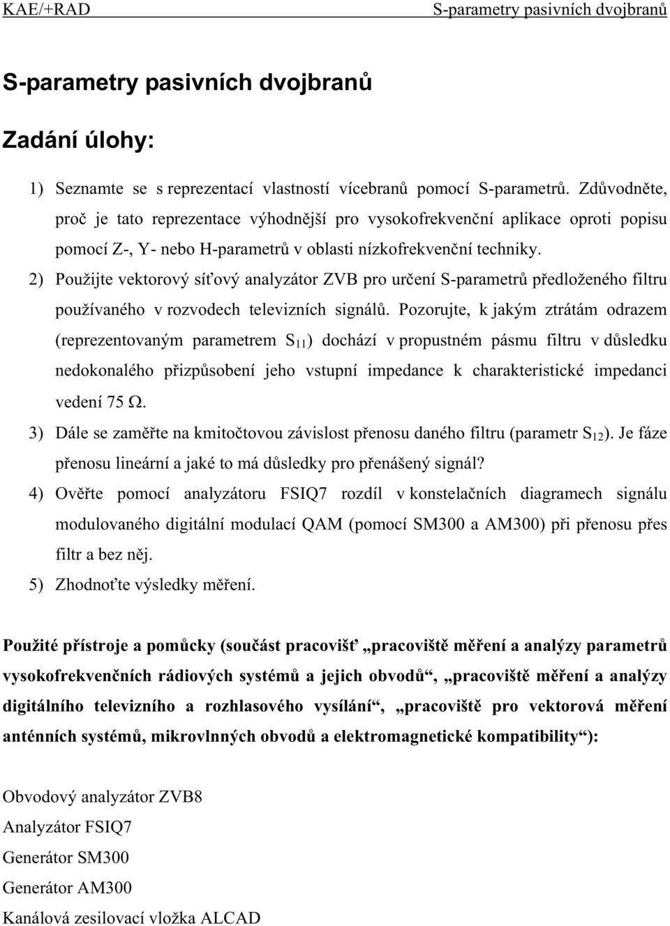 2) Použijte vektorový sí ový analyzátor ZVB pro ur ení S-parametr p edloženého filtru používaného v rozvodech televizních signál.