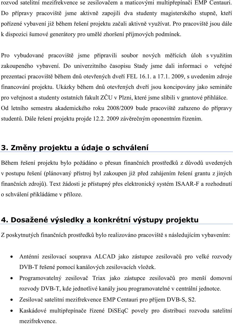 Pro pracovišt jsou dále k dispozici šumové generátory pro um lé zhoršení p íjmových podmínek. Pro vybudované pracovišt jsme p ipravili soubor nových m ících úloh s využitím zakoupeného vybavení.
