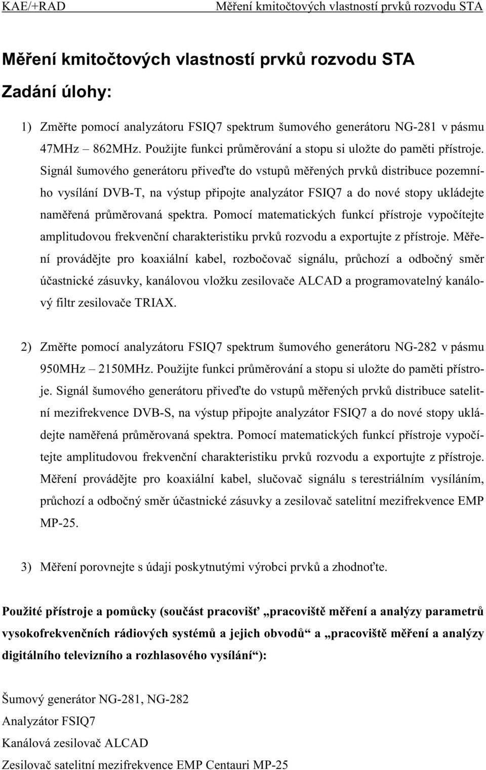 Signál šumového generátoru p ive te do vstup m ených prvk distribuce pozemního vysílání DVB-T, na výstup p ipojte analyzátor FSIQ7 a do nové stopy ukládejte nam ená pr m rovaná spektra.