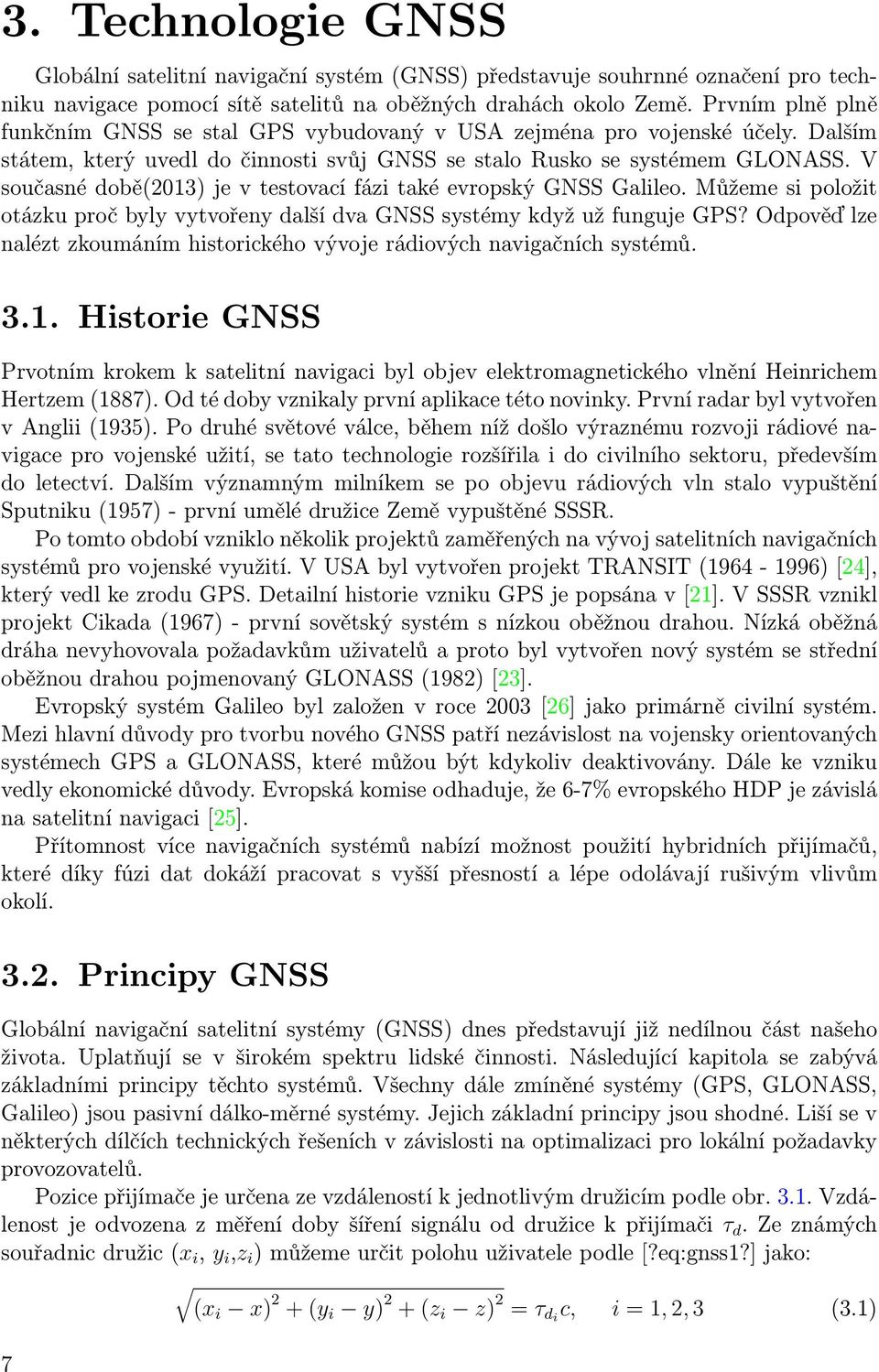 V současné době(2013) je v testovací fázi také evropský GNSS Galileo. Můžeme si položit otázku proč byly vytvořeny další dva GNSS systémy když už funguje GPS?