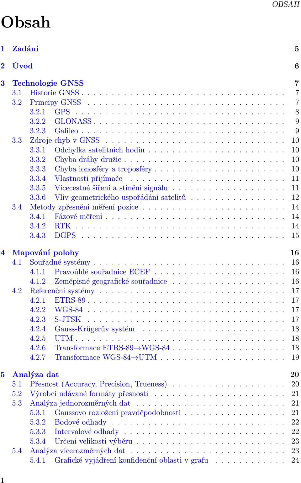 4 Metodyzpřesněníměřenípozice... 14 3.4.1 Fázovéměření... 14 3.4.2 RTK... 14 3.4.3 DGPS... 15 4 Mapování polohy 16 4.1 Souřadnésystémy... 16 4.1.1 PravoúhlésouřadniceECEF... 16 4.1.2 Zeměpisnégeografickésouřadnice.