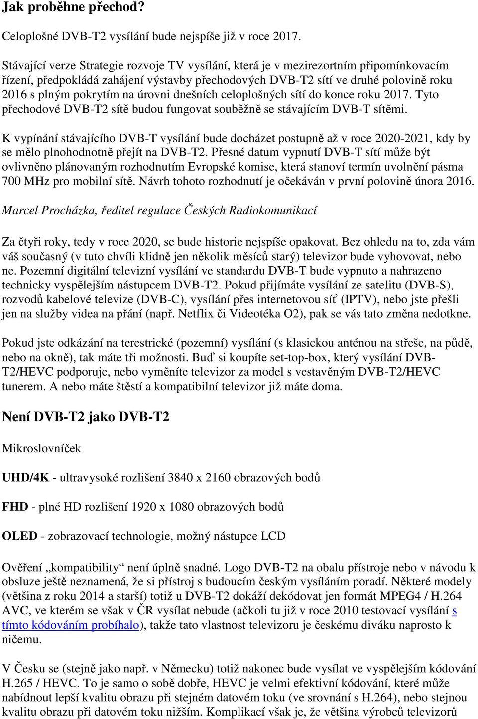 úrovni dnešních celoplošných sítí do konce roku 2017. Tyto přechodové DVB-T2 sítě budou fungovat souběžně se stávajícím DVB-T sítěmi.