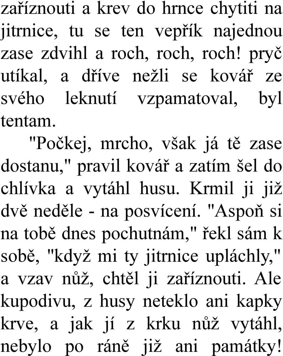 "Počkej, mrcho, však já tě zase dostanu," pravil kovář a zatím šel do chlívka a vytáhl husu. Krmil ji již dvě neděle - na posvícení.