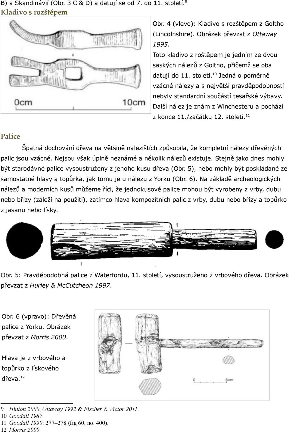 10 Jedná o poměrně vzácné nálezy a s největší pravděpodobností nebyly standardní součástí tesařské výbavy. Další nález je znám z Winchesteru a pochází z konce 11./začátku 12. století.