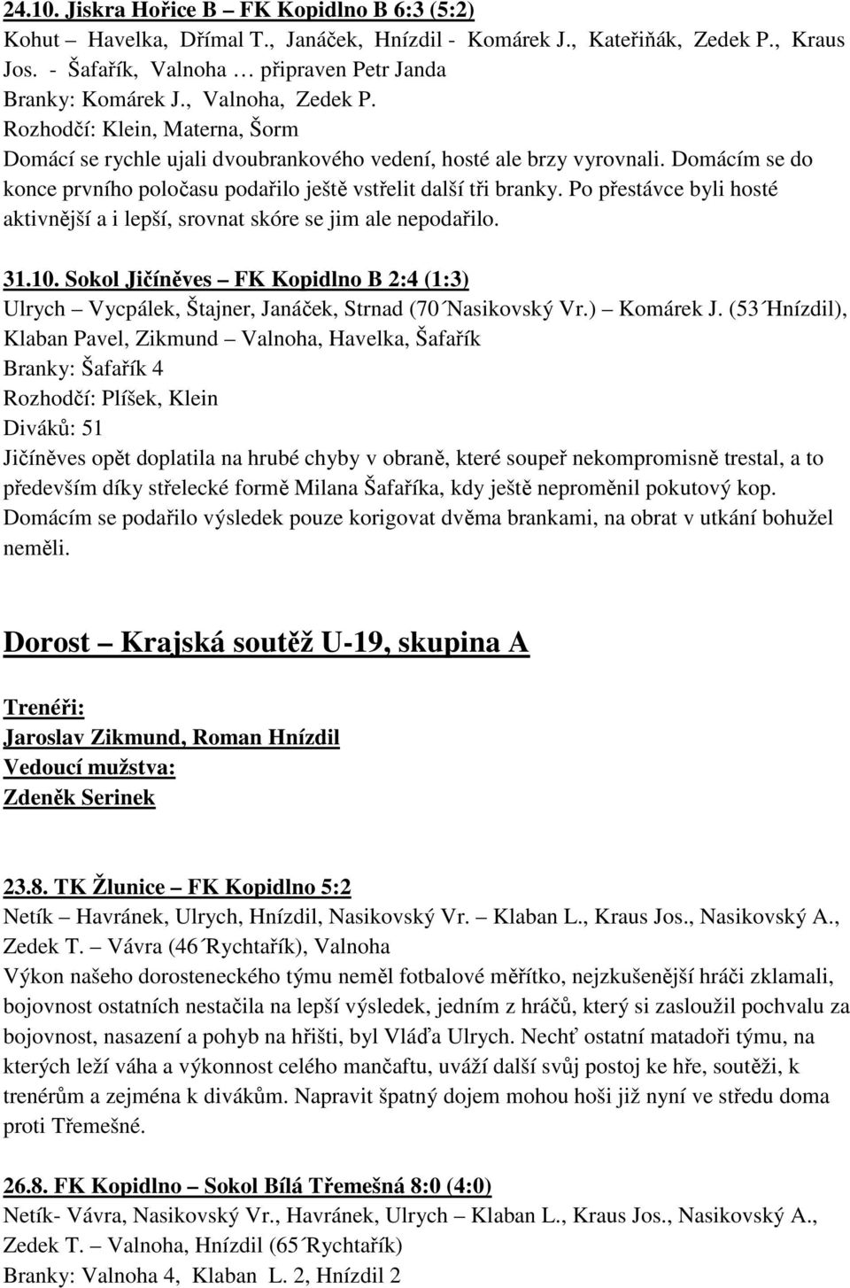 Domácím se do konce prvního poločasu podařilo ještě vstřelit další tři branky. Po přestávce byli hosté aktivnější a i lepší, srovnat skóre se jim ale nepodařilo. 31.10.