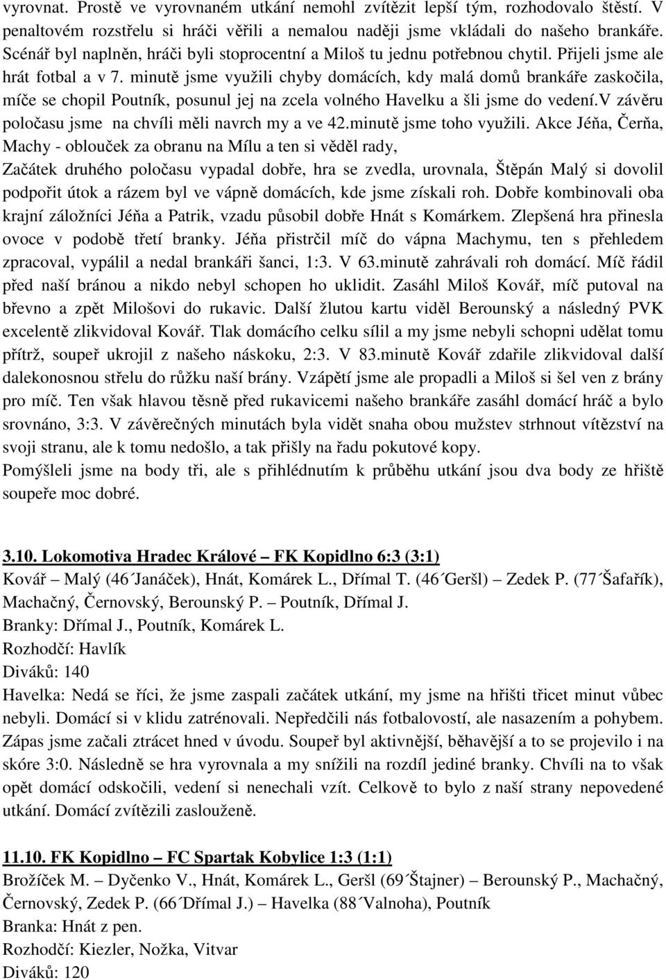 minutě jsme využili chyby domácích, kdy malá domů brankáře zaskočila, míče se chopil Poutník, posunul jej na zcela volného Havelku a šli jsme do vedení.