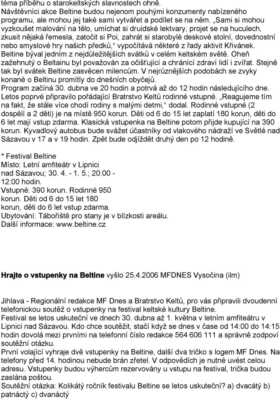 našich předků, vypočítává některé z řady aktivit Křivánek. Beltine býval jedním z nejdůležitějších svátků v celém keltském světě.