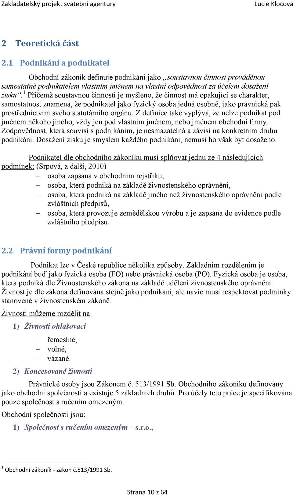 1 Přičemž soustavnou činností je myšleno, že činnost má opakující se charakter, samostatnost znamená, že podnikatel jako fyzický osoba jedná osobně, jako právnická pak prostřednictvím svého