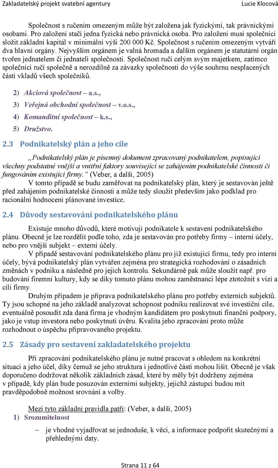 Nejvyšším orgánem je valná hromada a dalším orgánem je statutární orgán tvořen jednatelem či jednateli společnosti.