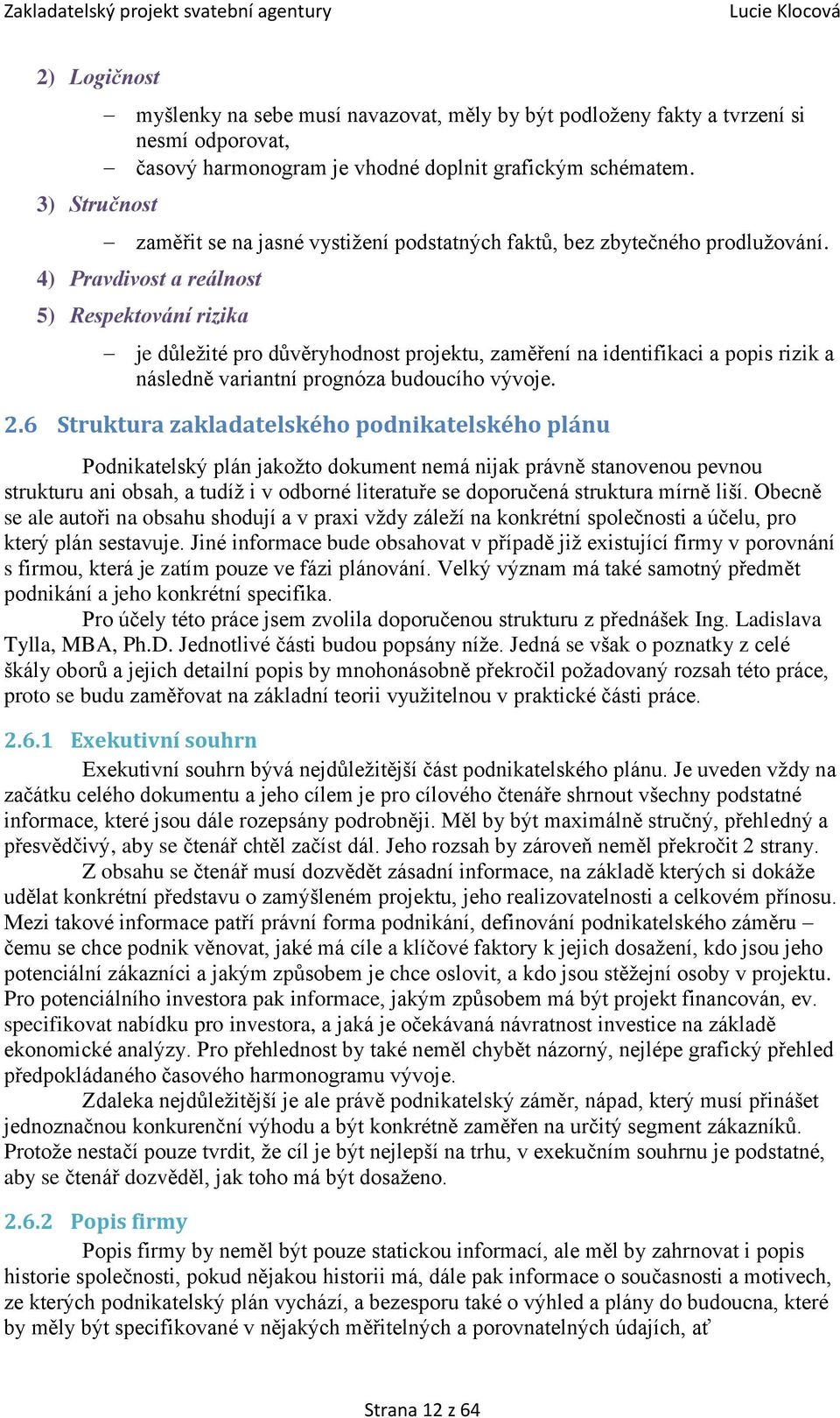 4) Pravdivost a reálnost 5) Respektování rizika je důležité pro důvěryhodnost projektu, zaměření na identifikaci a popis rizik a následně variantní prognóza budoucího vývoje. 2.